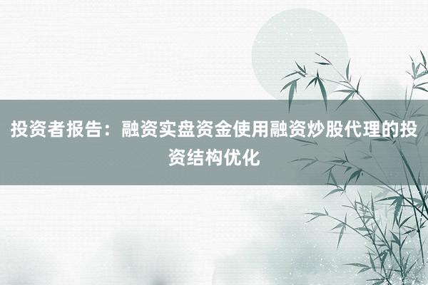 投资者报告：融资实盘资金使用融资炒股代理的投资结构优化