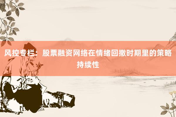 风控专栏：股票融资网络在情绪回撤时期里的策略持续性