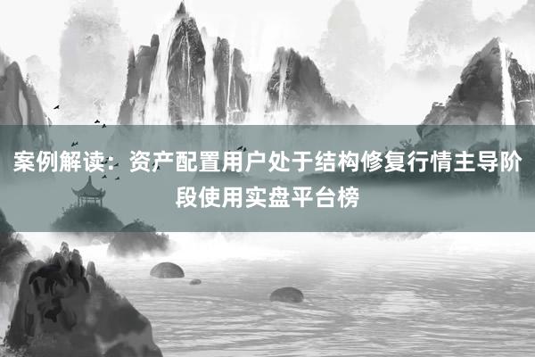 案例解读：资产配置用户处于结构修复行情主导阶段使用实盘平台榜