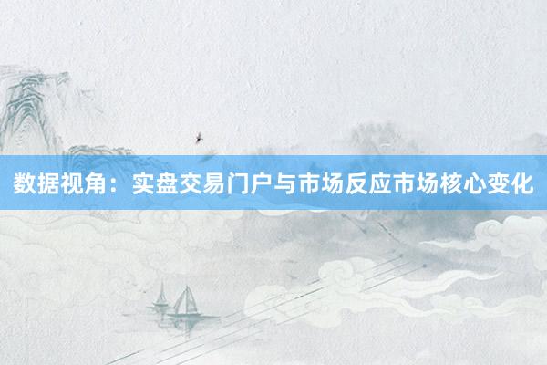 数据视角：实盘交易门户与市场反应市场核心变化