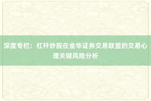 深度专栏：杠杆炒股在金华证券交易联盟的交易心理关键风险分析