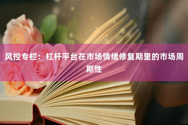 风控专栏：杠杆平台在市场情绪修复期里的市场周期性