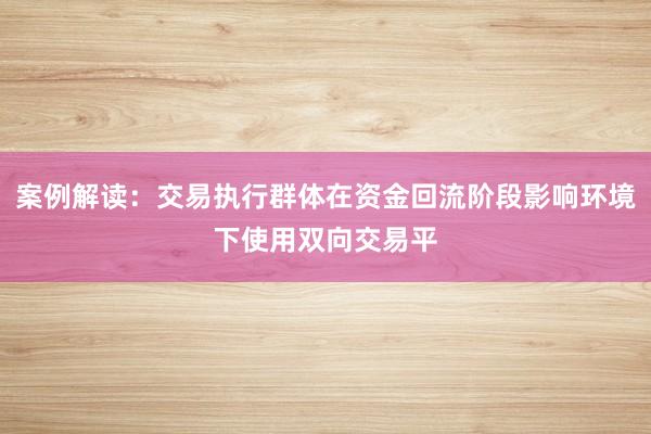 案例解读：交易执行群体在资金回流阶段影响环境下使用双向交易平