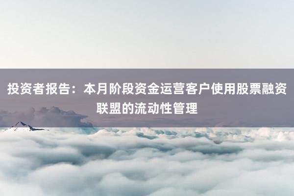 投资者报告：本月阶段资金运营客户使用股票融资联盟的流动性管理