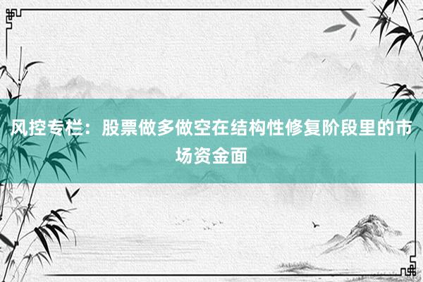 风控专栏：股票做多做空在结构性修复阶段里的市场资金面