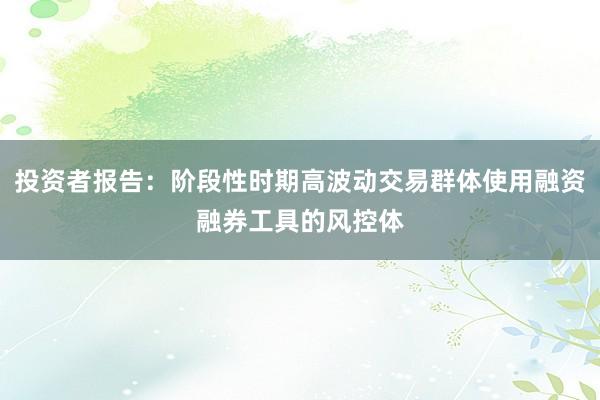 投资者报告：阶段性时期高波动交易群体使用融资融券工具的风控体