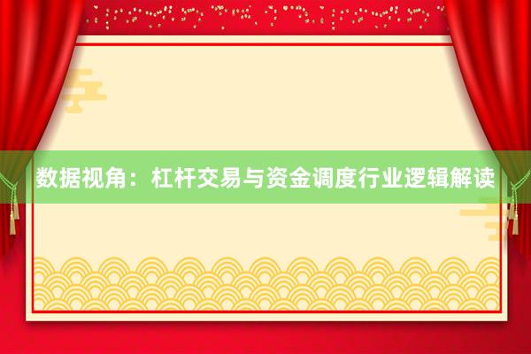 数据视角：杠杆交易与资金调度行业逻辑解读