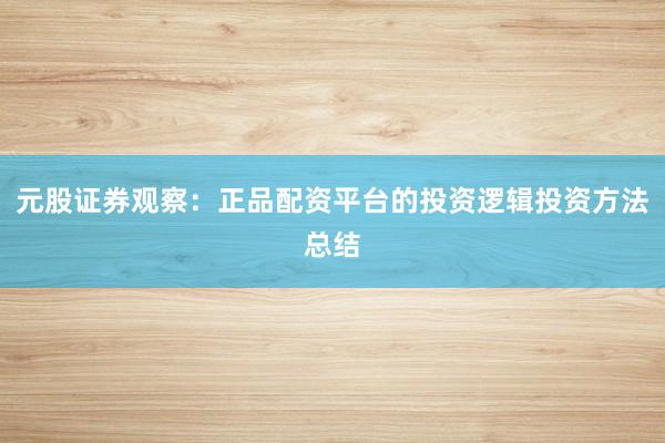 元股证券观察：正品配资平台的投资逻辑投资方法总结