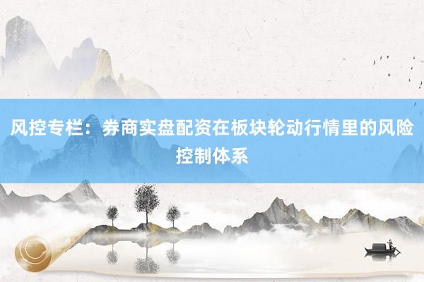 风控专栏：券商实盘配资在板块轮动行情里的风险控制体系