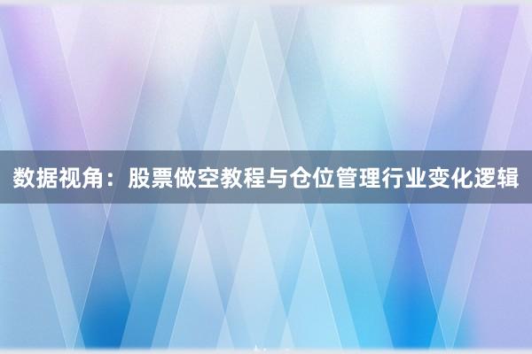 数据视角：股票做空教程与仓位管理行业变化逻辑