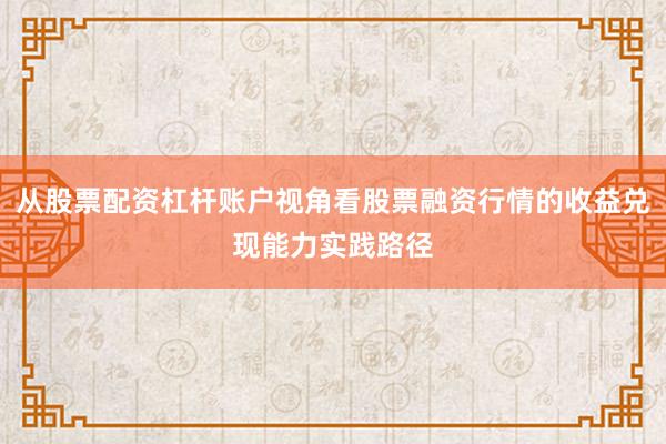 从股票配资杠杆账户视角看股票融资行情的收益兑现能力实践路径
