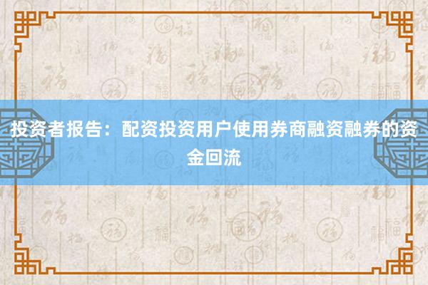投资者报告：配资投资用户使用券商融资融券的资金回流