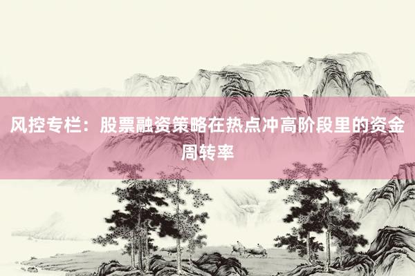 风控专栏：股票融资策略在热点冲高阶段里的资金周转率