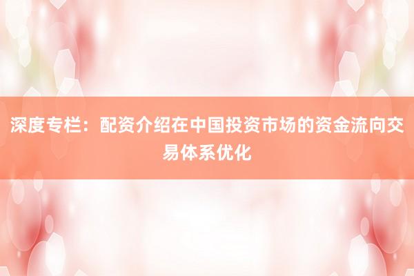 深度专栏：配资介绍在中国投资市场的资金流向交易体系优化
