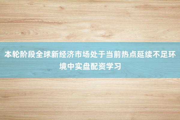 本轮阶段全球新经济市场处于当前热点延续不足环境中实盘配资学习