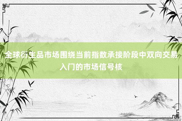 全球衍生品市场围绕当前指数承接阶段中双向交易入门的市场信号核
