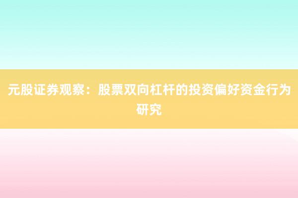 元股证券观察：股票双向杠杆的投资偏好资金行为研究