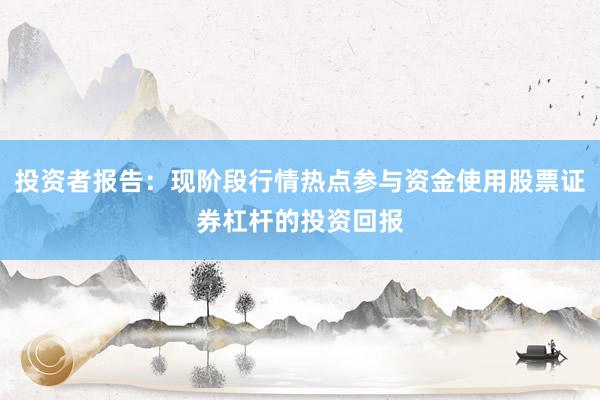 投资者报告：现阶段行情热点参与资金使用股票证券杠杆的投资回报