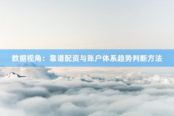 数据视角：靠谱配资与账户体系趋势判断方法