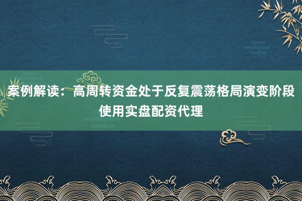 案例解读：高周转资金处于反复震荡格局演变阶段使用实盘配资代理