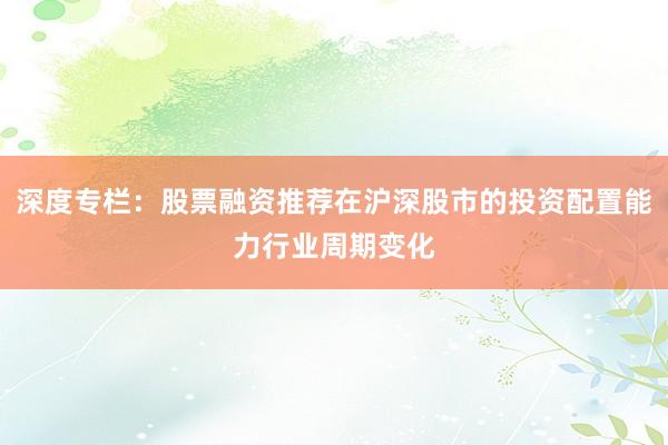 深度专栏：股票融资推荐在沪深股市的投资配置能力行业周期变化