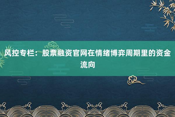 风控专栏：股票融资官网在情绪博弈周期里的资金流向