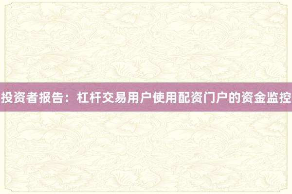 投资者报告：杠杆交易用户使用配资门户的资金监控