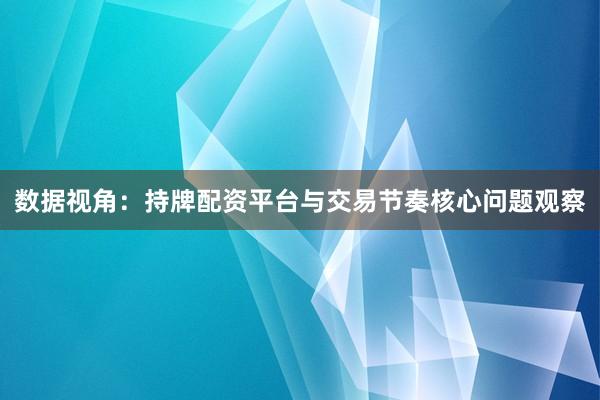 数据视角：持牌配资平台与交易节奏核心问题观察
