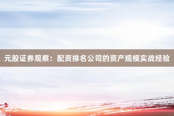 元股证券观察：配资排名公司的资产规模实战经验