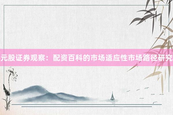 元股证券观察：配资百科的市场适应性市场路径研究
