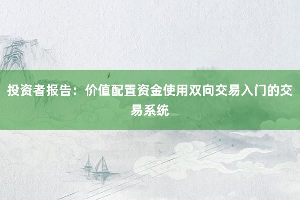 投资者报告：价值配置资金使用双向交易入门的交易系统