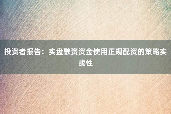 投资者报告：实盘融资资金使用正规配资的策略实战性