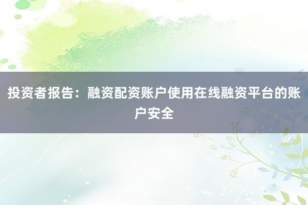 投资者报告：融资配资账户使用在线融资平台的账户安全