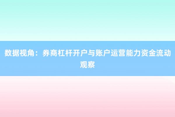 数据视角：券商杠杆开户与账户运营能力资金流动观察