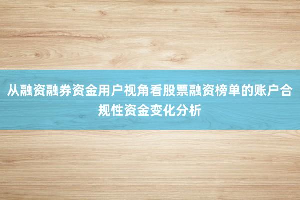 从融资融券资金用户视角看股票融资榜单的账户合规性资金变化分析
