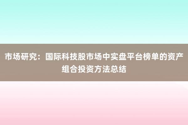市场研究：国际科技股市场中实盘平台榜单的资产组合投资方法总结