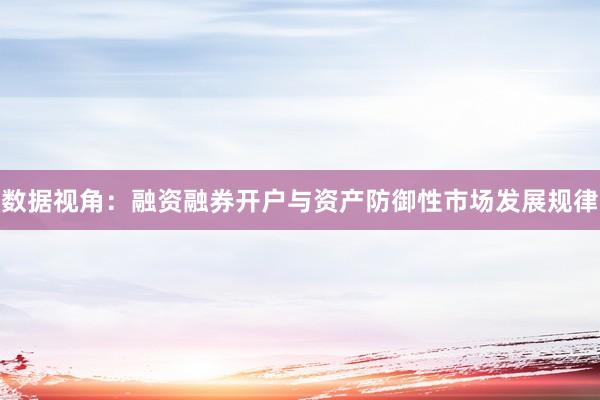 数据视角：融资融券开户与资产防御性市场发展规律