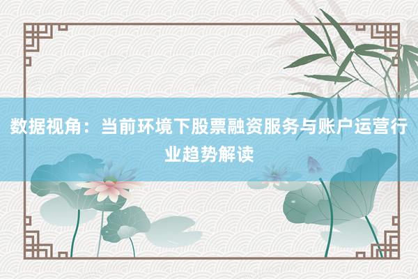 数据视角：当前环境下股票融资服务与账户运营行业趋势解读