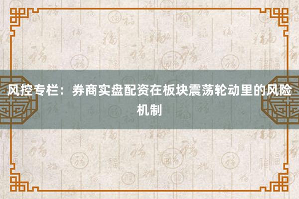 风控专栏：券商实盘配资在板块震荡轮动里的风险机制