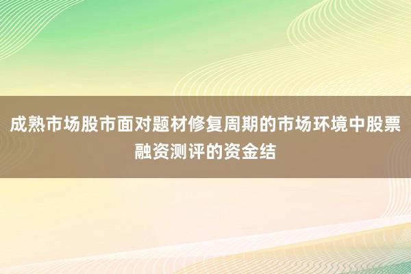 成熟市场股市面对题材修复周期的市场环境中股票融资测评的资金结