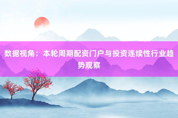 数据视角:本轮周期配资门户与投资连续性行业趋势观察