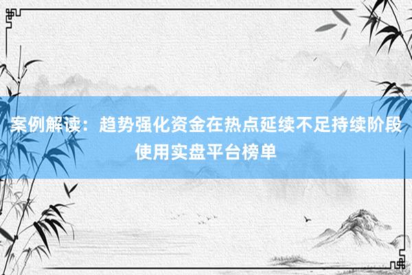 案例解读：趋势强化资金在热点延续不足持续阶段使用实盘平台榜单