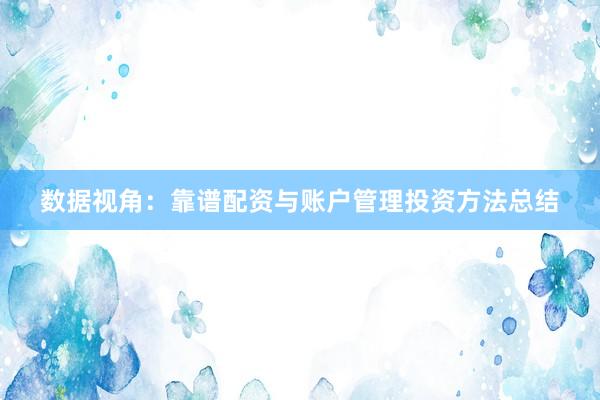 数据视角:靠谱配资与账户管理投资方法总结