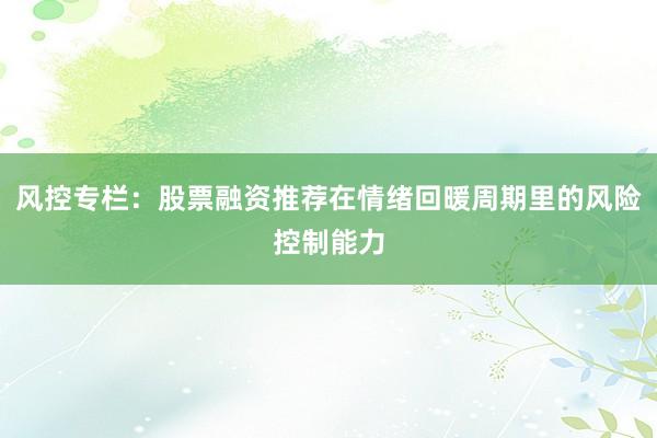 风控专栏：股票融资推荐在情绪回暖周期里的风险控制能力