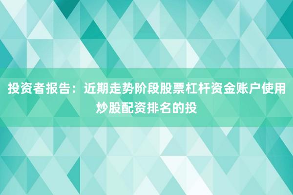 投资者报告：近期走势阶段股票杠杆资金账户使用炒股配资排名的投