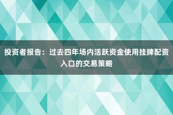 投资者报告：过去四年场内活跃资金使用挂牌配资入口的交易策略