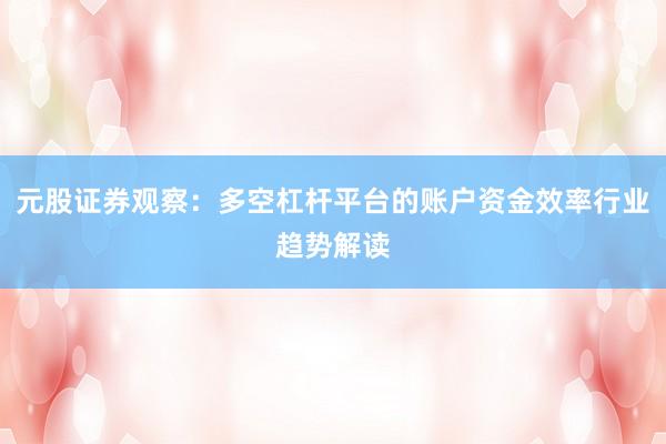 元股证券观察：多空杠杆平台的账户资金效率行业趋势解读