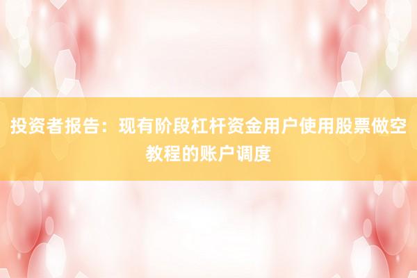 投资者报告：现有阶段杠杆资金用户使用股票做空教程的账户调度