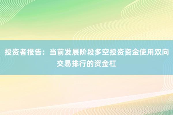 投资者报告:当前发展阶段多空投资资金使用双向交易排行的资金杠