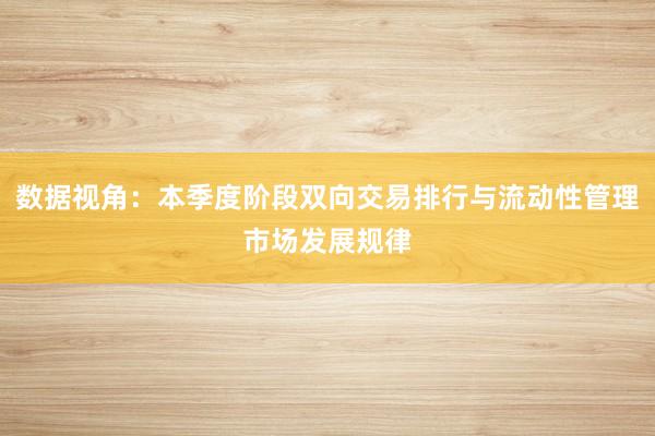 数据视角：本季度阶段双向交易排行与流动性管理市场发展规律